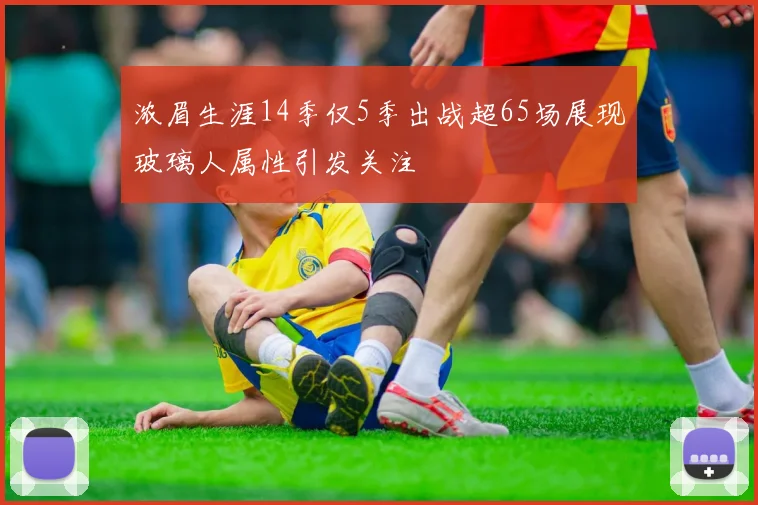 浓眉生涯14季仅5季出战超65场展现玻璃人属性引发关注
