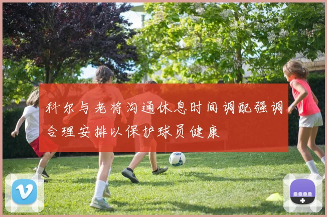 科尔与老将沟通休息时间调配强调合理安排以保护球员健康