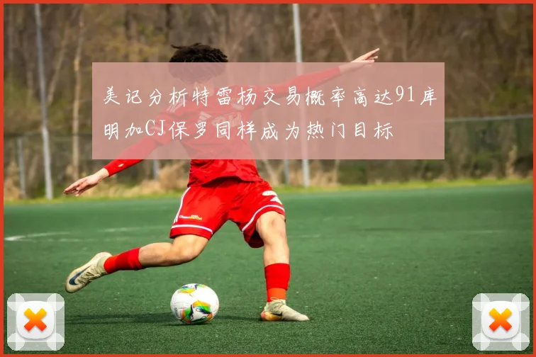美记分析特雷杨交易概率高达91库明加CJ保罗同样成为热门目标