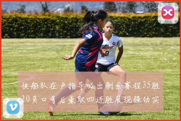 快船队在卢指导喊出剩余赛程35胜20负口号后豪取四连胜展现强劲实力