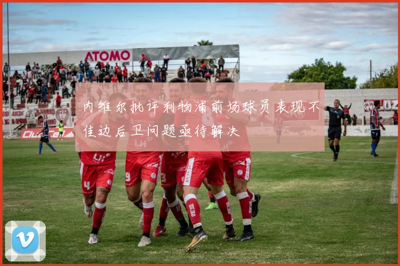 内维尔批评利物浦前场球员表现不佳边后卫问题亟待解决