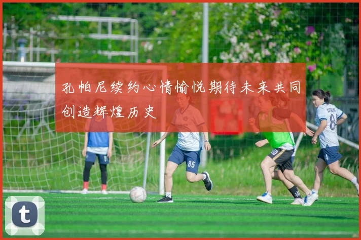 孔帕尼续约心情愉悦期待未来共同创造辉煌历史