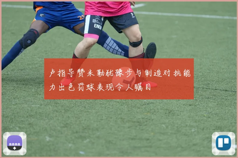 卢指导赞米勒犹豫步与制造对抗能力出色罚球表现令人瞩目