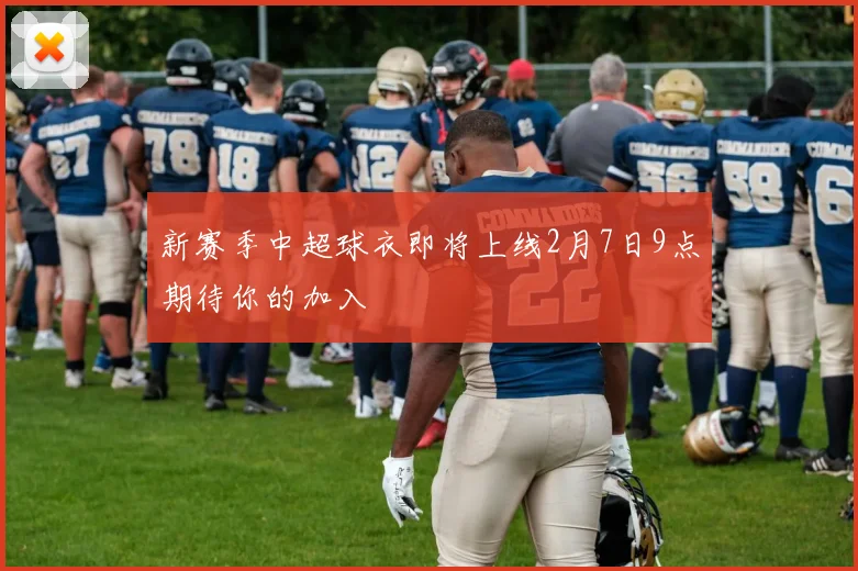 新赛季中超球衣即将上线2月7日9点期待你的加入