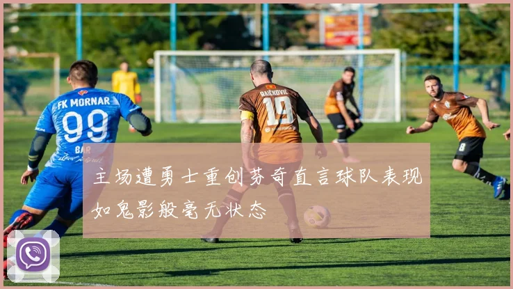 主场遭勇士重创芬奇直言球队表现如鬼影般毫无状态