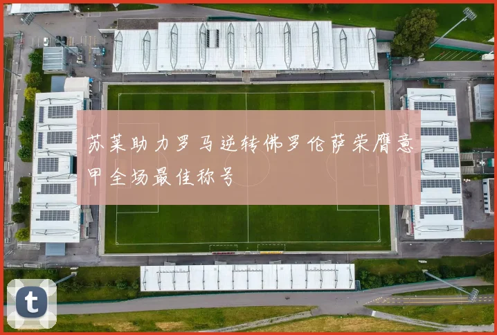 苏莱助力罗马逆转佛罗伦萨荣膺意甲全场最佳称号
