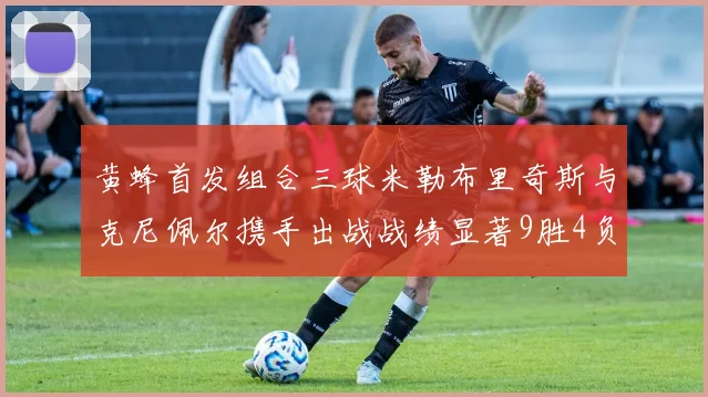 黄蜂首发组合三球米勒布里奇斯与克尼佩尔携手出战战绩显著9胜4负