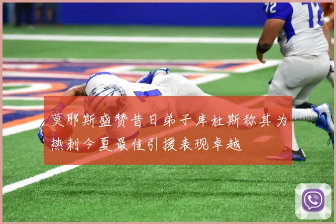 莫耶斯盛赞昔日弟子库杜斯称其为热刺今夏最佳引援表现卓越