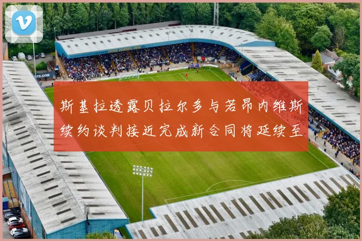 斯基拉透露贝拉尔多与若昂内维斯续约谈判接近完成新合同将延续至2030年