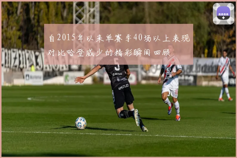 自2015年以来单赛季40场以上表现对比哈登威少的精彩瞬间回顾