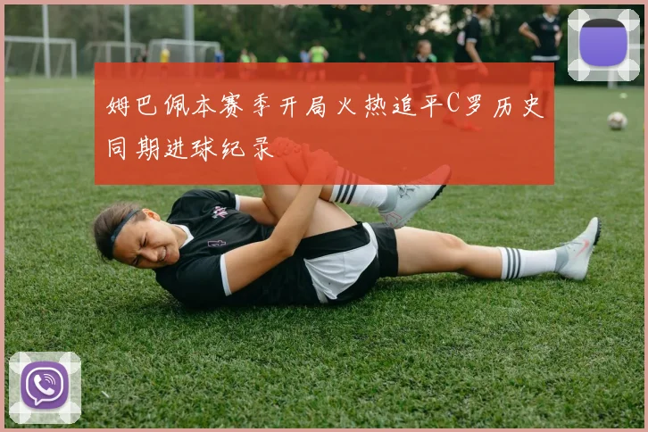 姆巴佩本赛季开局火热追平C罗历史同期进球纪录